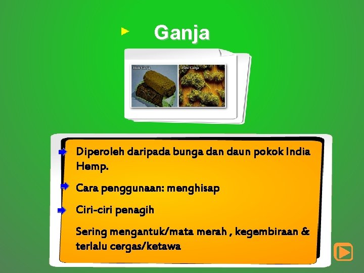 Ganja Diperoleh daripada bunga dan daun pokok India Hemp. Cara penggunaan: menghisap Ciri-ciri penagih