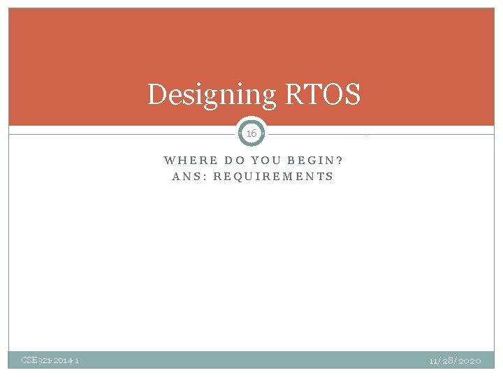 Designing RTOS 16 WHERE DO YOU BEGIN? ANS: REQUIREMENTS CSE 321 -2014 -1 11/28/2020