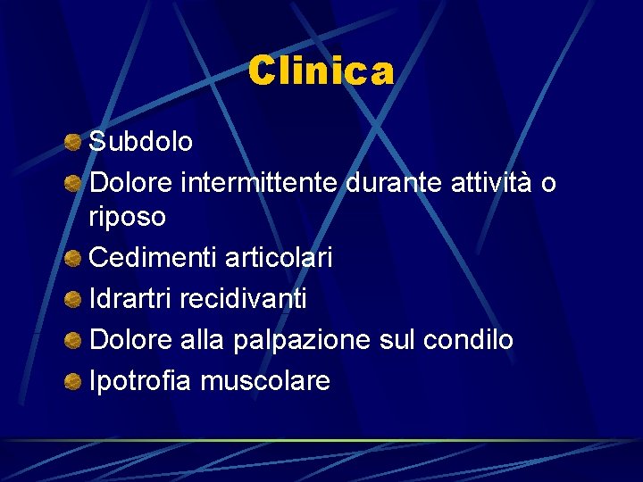 Clinica Subdolo Dolore intermittente durante attività o riposo Cedimenti articolari Idrartri recidivanti Dolore alla