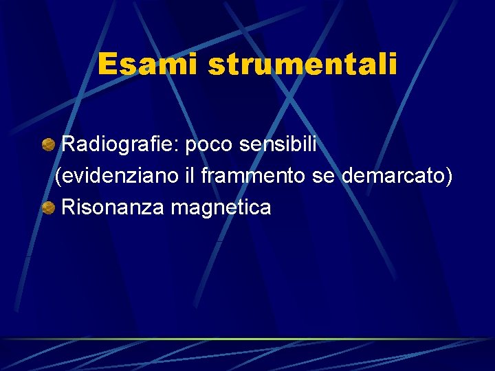 Esami strumentali Radiografie: poco sensibili (evidenziano il frammento se demarcato) Risonanza magnetica 