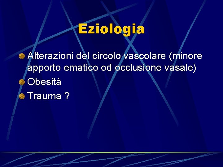 Eziologia Alterazioni del circolo vascolare (minore apporto ematico od occlusione vasale) Obesità Trauma ?