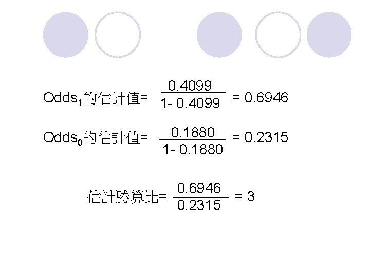 0. 4099 Odds 1的估計值= 1 - 0. 4099 = 0. 6946 Odds 0的估計值= 0.