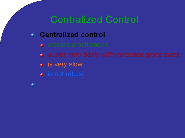 Centralized Control Centralized control creates a bottleneck scales very badly with increased group sizes