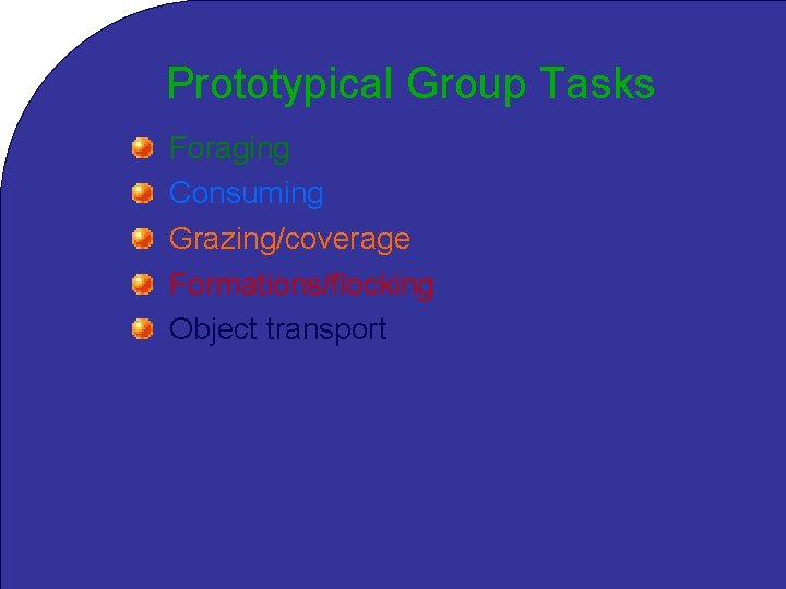 Prototypical Group Tasks Foraging Consuming Grazing/coverage Formations/flocking Object transport 