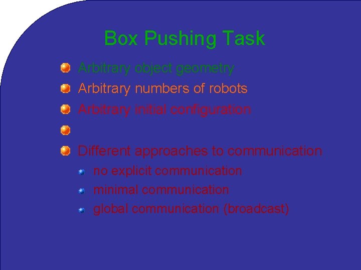Box Pushing Task Arbitrary object geometry Arbitrary numbers of robots Arbitrary initial configuration Homogeneous