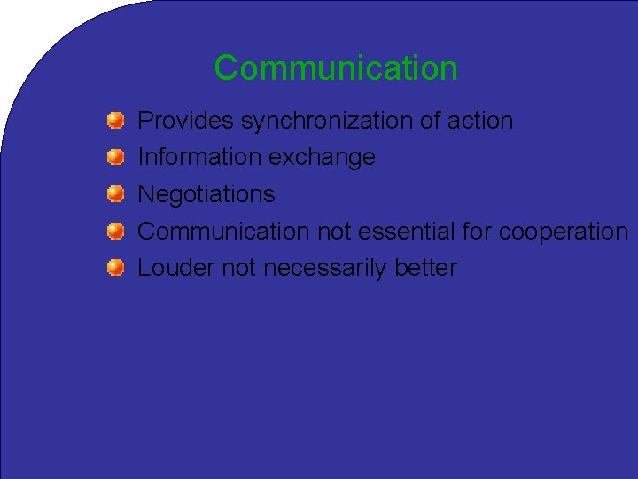 Communication Provides synchronization of action Information exchange Negotiations Communication not essential for cooperation Louder