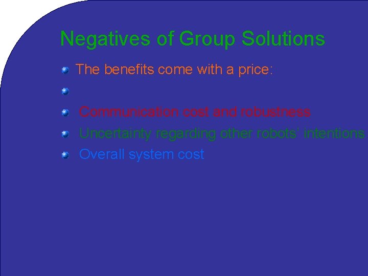 Negatives of Group Solutions The benefits come with a price: Interference between robots Communication