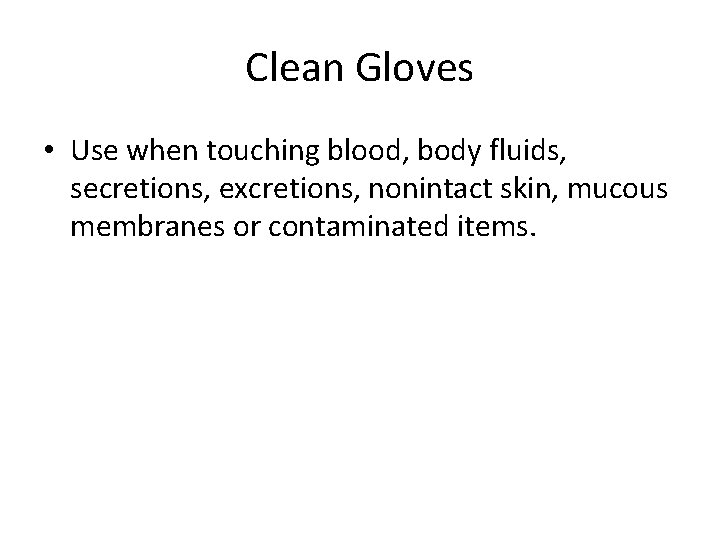 Clean Gloves • Use when touching blood, body fluids, secretions, excretions, nonintact skin, mucous