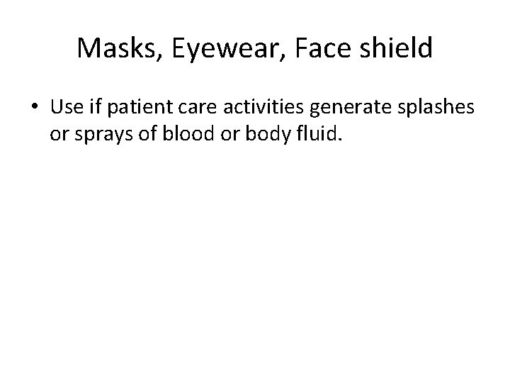 Masks, Eyewear, Face shield • Use if patient care activities generate splashes or sprays