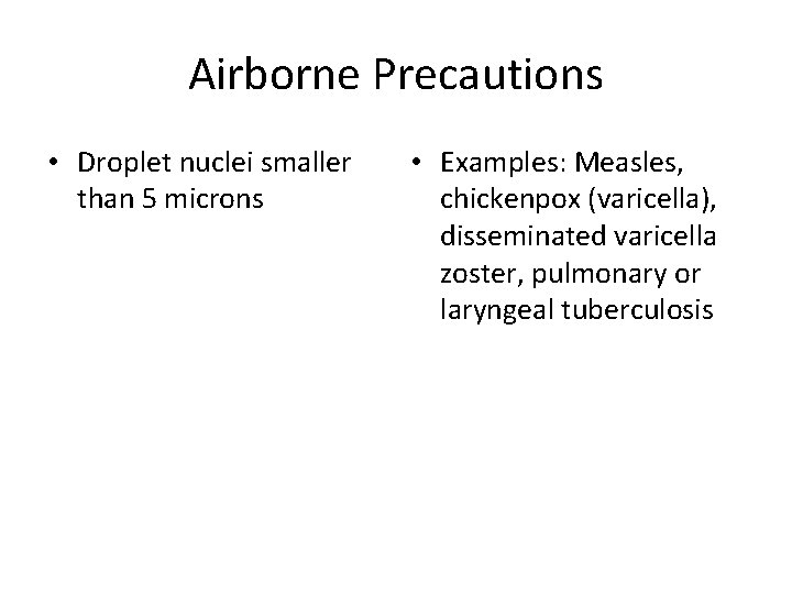 Airborne Precautions • Droplet nuclei smaller than 5 microns • Examples: Measles, chickenpox (varicella),