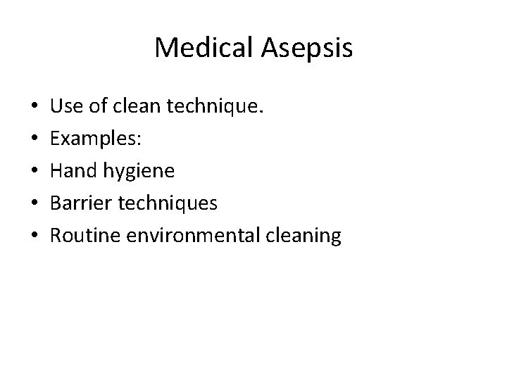 Medical Asepsis • • • Use of clean technique. Examples: Hand hygiene Barrier techniques