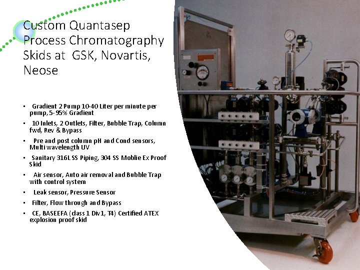 Custom Quantasep Process Chromatography Skids at GSK, Novartis, Neose • Gradient 2 Pump 10 Custom Quantasep Process Chromatography Skids at GSK, Novartis, Neose • Gradient 2 Pump 10