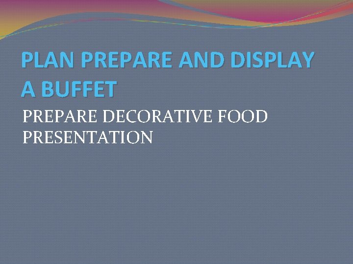 PLAN PREPARE AND DISPLAY A BUFFET PREPARE DECORATIVE FOOD PRESENTATION 