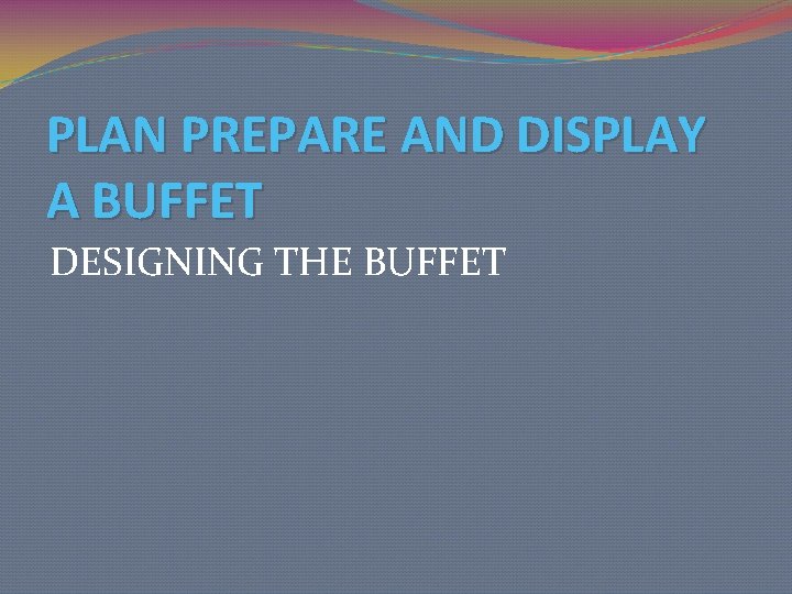 PLAN PREPARE AND DISPLAY A BUFFET DESIGNING THE BUFFET 