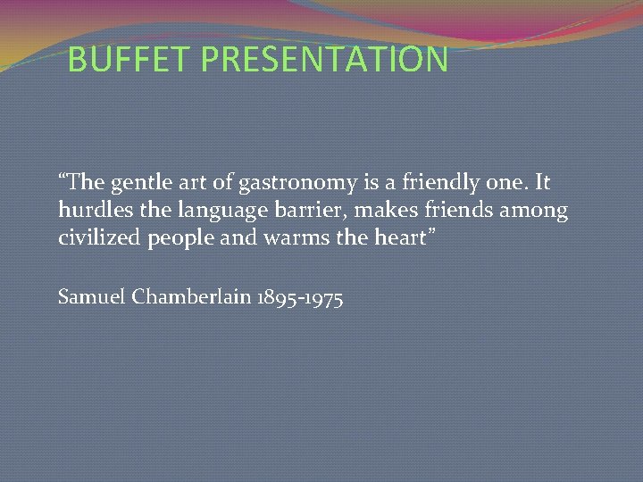 BUFFET PRESENTATION “The gentle art of gastronomy is a friendly one. It hurdles the