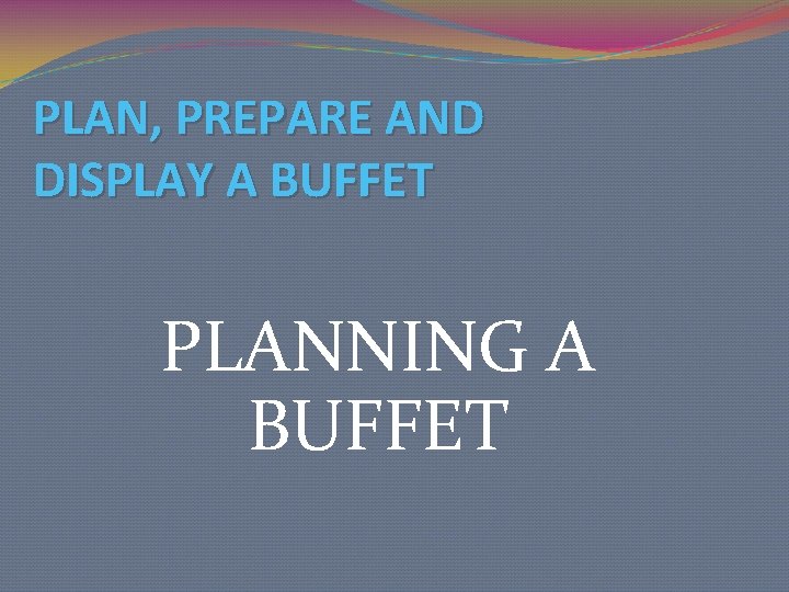 PLAN, PREPARE AND DISPLAY A BUFFET PLANNING A BUFFET 