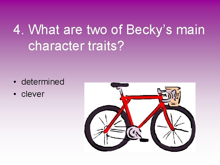 4. What are two of Becky’s main character traits? • determined • clever 