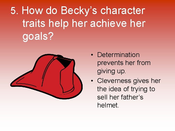 5. How do Becky’s character traits help her achieve her goals? • Determination prevents