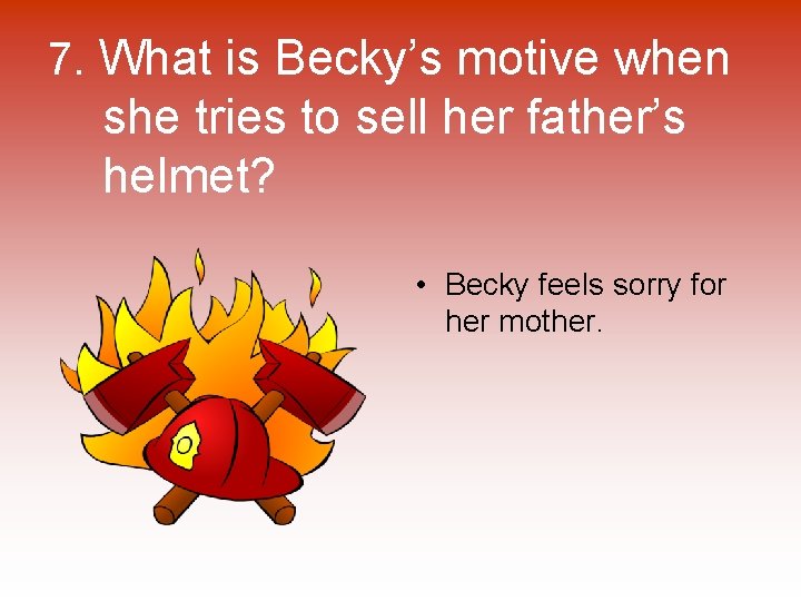 7. What is Becky’s motive when she tries to sell her father’s helmet? •