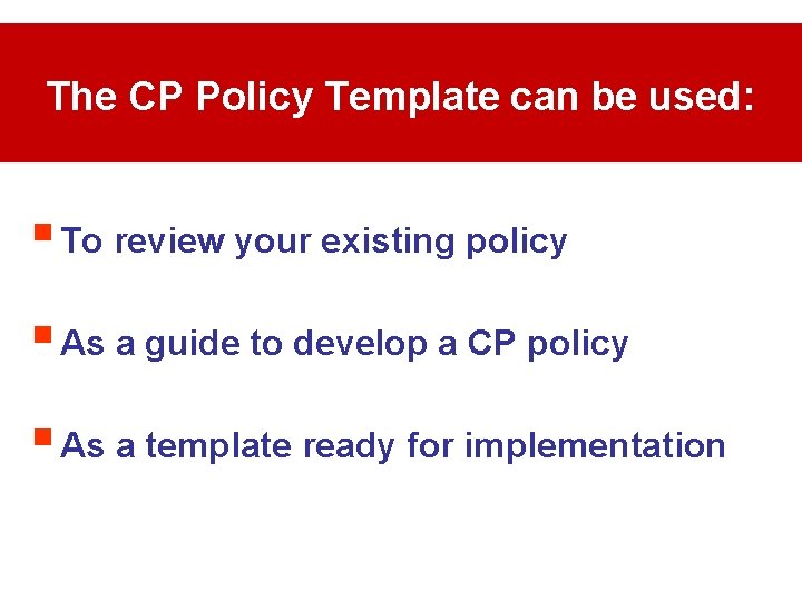 The CP Policy Template can be used: § To review your existing policy §