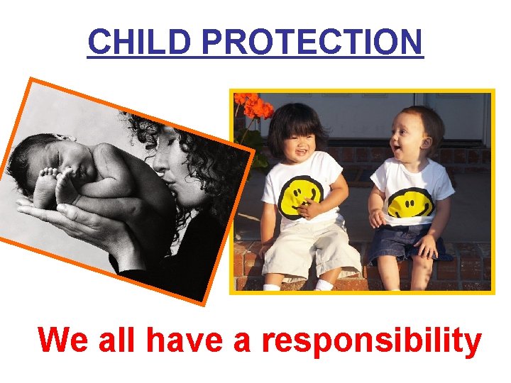 CHILD PROTECTION We all have a responsibility 