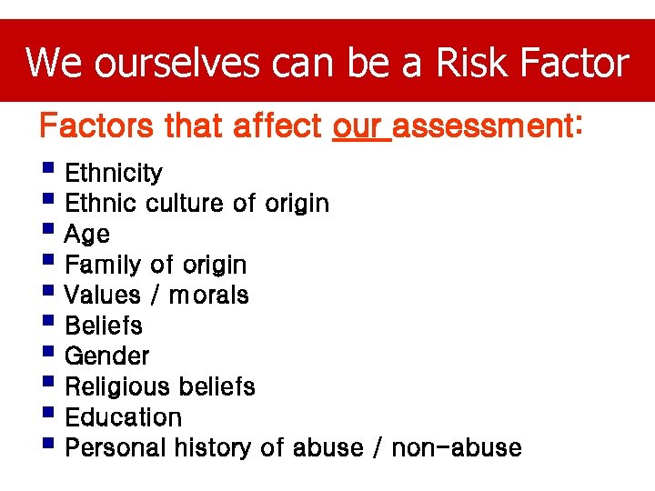 We ourselves can be a Risk Factors that affect our assessment: § Ethnicity §