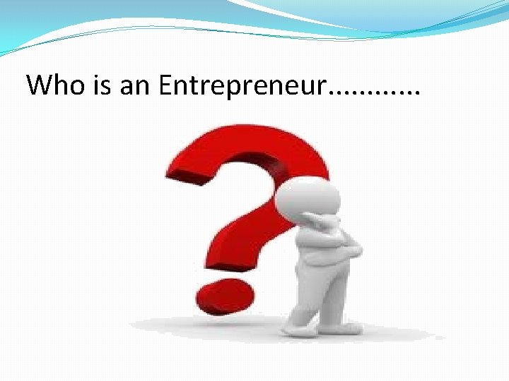 Who is an Entrepreneur. . . 