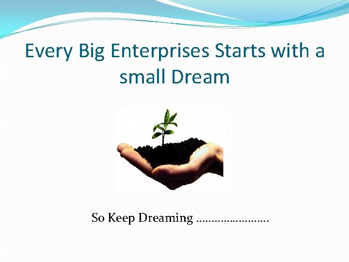 Every Big Enterprises Starts with a small Dream So Keep Dreaming ………… 