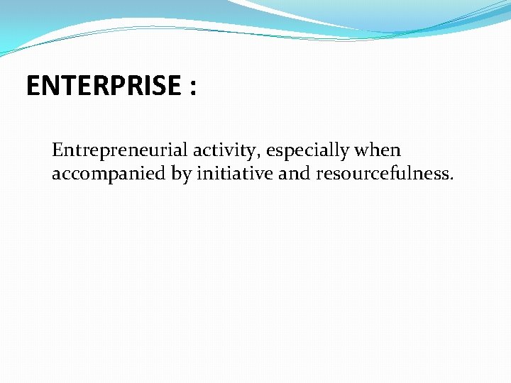 ENTERPRISE : Entrepreneurial activity, especially when accompanied by initiative and resourcefulness. 
