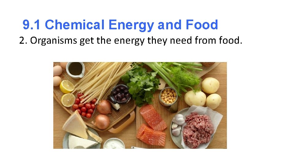 9. 1 Chemical Energy and Food 2. Organisms get the energy they need from 9. 1 Chemical Energy and Food 2. Organisms get the energy they need from