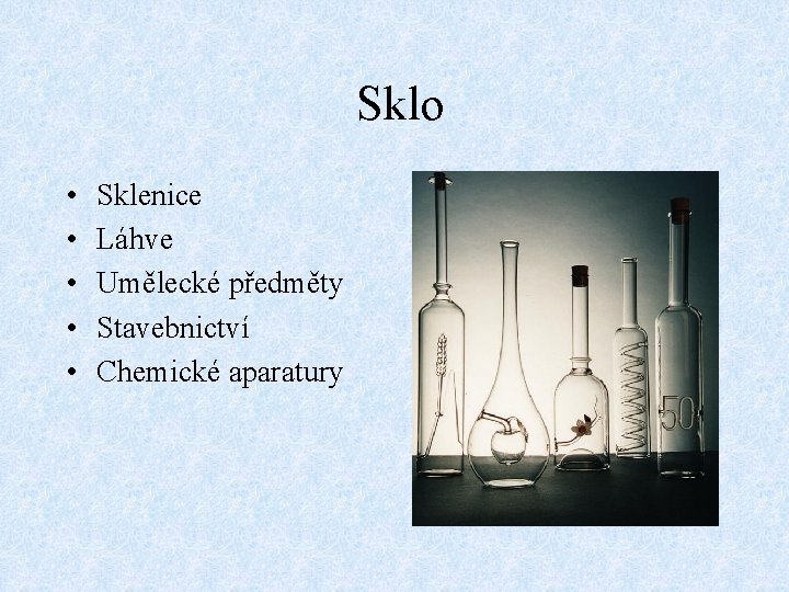 Sklo • • • Sklenice Láhve Umělecké předměty Stavebnictví Chemické aparatury 