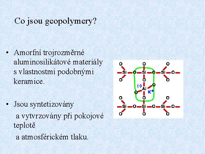 Co jsou geopolymery? • Amorfní trojrozměrné aluminosilikátové materiály s vlastnostmi podobnými keramice. • Jsou