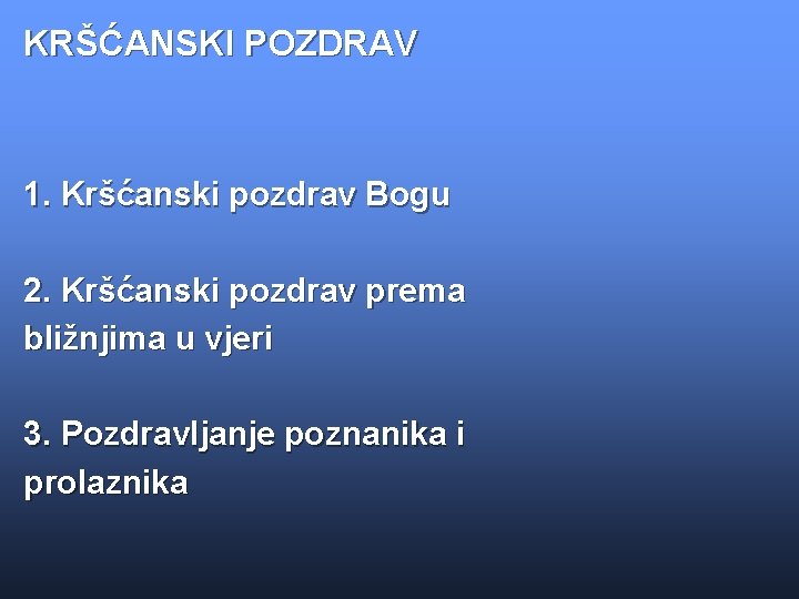 KRŠĆANSKI POZDRAV 1. Kršćanski pozdrav Bogu 2. Kršćanski pozdrav prema bližnjima u vjeri 3.
