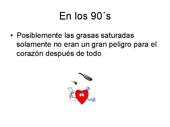 En los 90´s • Posiblemente las grasas saturadas solamente no eran un gran peligro