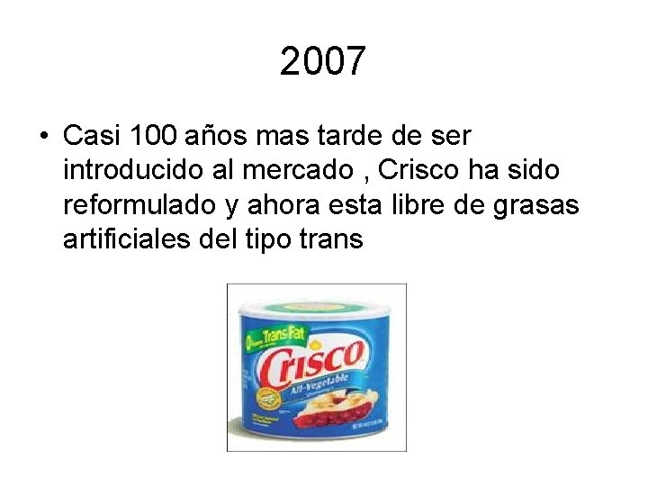 2007 • Casi 100 años mas tarde de ser introducido al mercado , Crisco