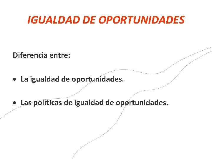 IGUALDAD DE OPORTUNIDADES Diferencia entre: La igualdad de oportunidades. Las políticas de igualdad de