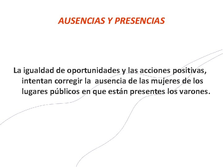 AUSENCIAS Y PRESENCIAS La igualdad de oportunidades y las acciones positivas, intentan corregir la