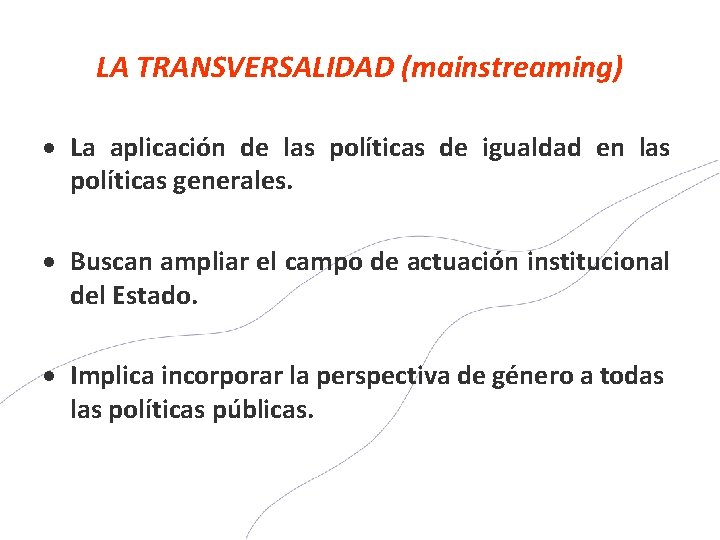 LA TRANSVERSALIDAD (mainstreaming) La aplicación de las políticas de igualdad en las políticas generales.