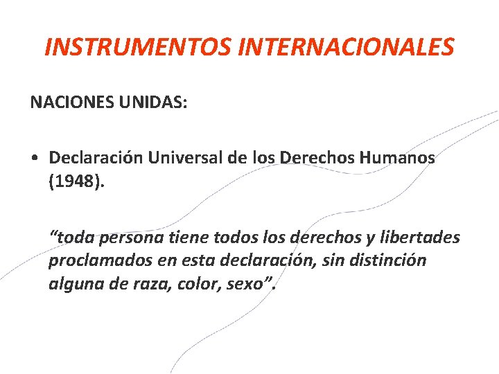 INSTRUMENTOS INTERNACIONALES NACIONES UNIDAS: • Declaración Universal de los Derechos Humanos (1948). “toda persona
