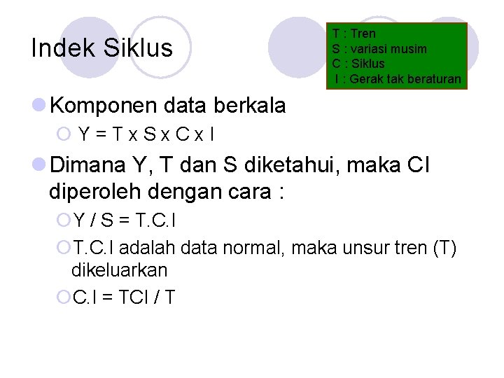 Indek Siklus T : Tren S : variasi musim C : Siklus I :