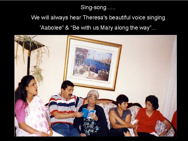 Sing-song. . . We will always hear Theresa's beautiful voice singing 'Aabolee” & “Be