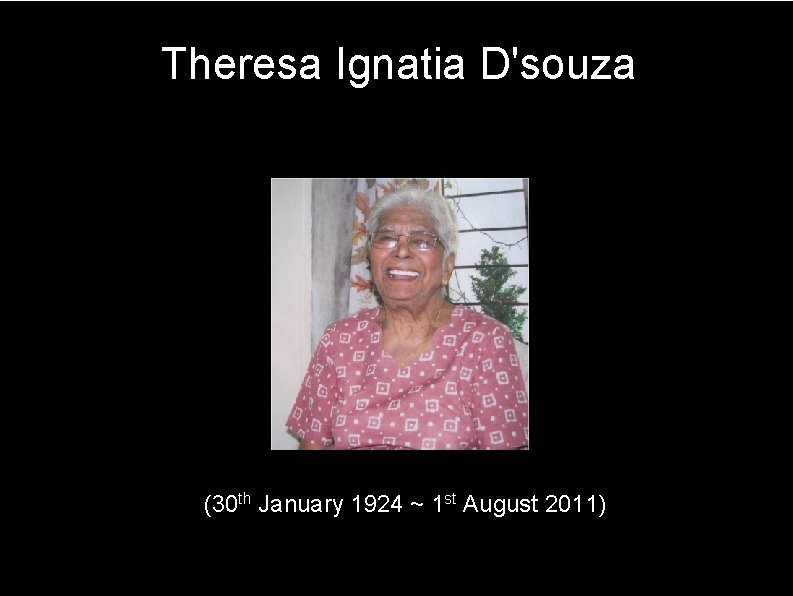 Theresa Ignatia D'souza (30 th January 1924 ~ 1 st August 2011) 