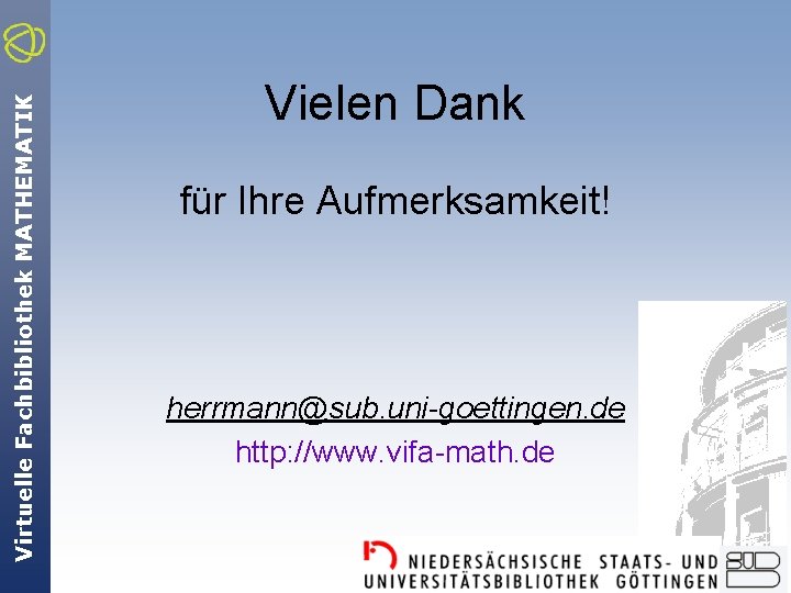 Virtuelle Fachbibliothek MATHEMATIK Vielen Dank für Ihre Aufmerksamkeit! herrmann@sub. uni-goettingen. de http: //www. vifa-math.