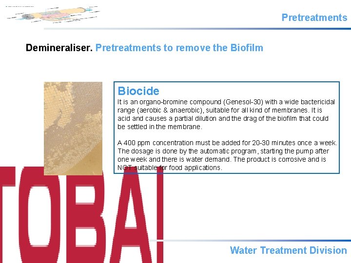 Pretreatments Demineraliser. Pretreatments to remove the Biofilm Biocide It is an organo-bromine compound (Genesol-30)