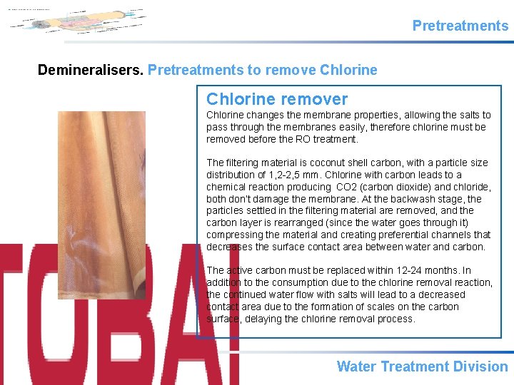 Pretreatments Demineralisers. Pretreatments to remove Chlorine remover Chlorine changes the membrane properties, allowing the