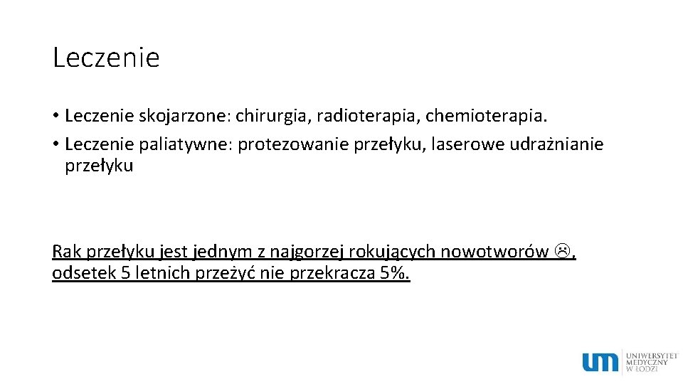 Leczenie • Leczenie skojarzone: chirurgia, radioterapia, chemioterapia. • Leczenie paliatywne: protezowanie przełyku, laserowe udrażnianie