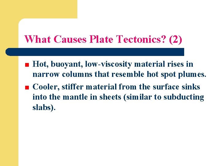 What Causes Plate Tectonics? (2) Hot, buoyant, low-viscosity material rises in narrow columns that