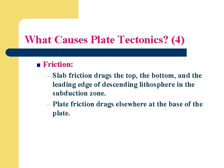 What Causes Plate Tectonics? (4) Friction: - - Slab friction drags the top, the
