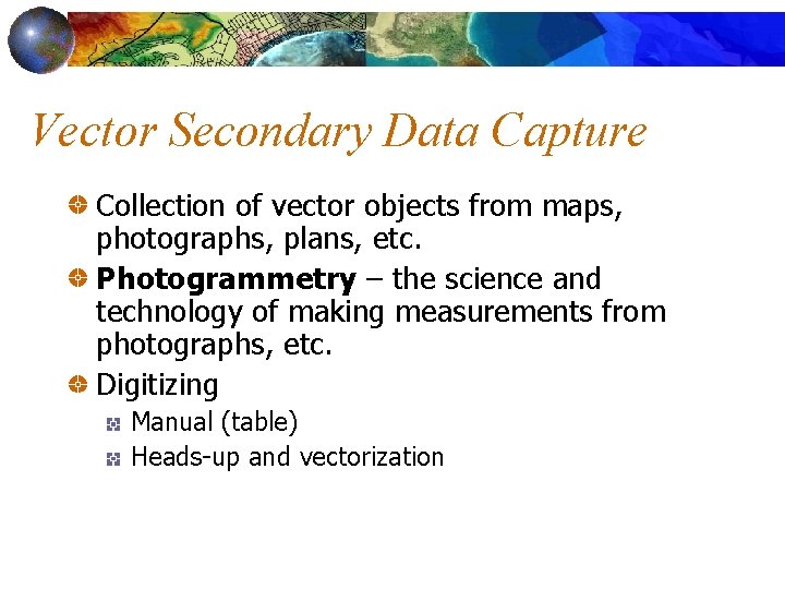 Vector Secondary Data Capture Collection of vector objects from maps, photographs, plans, etc. Photogrammetry