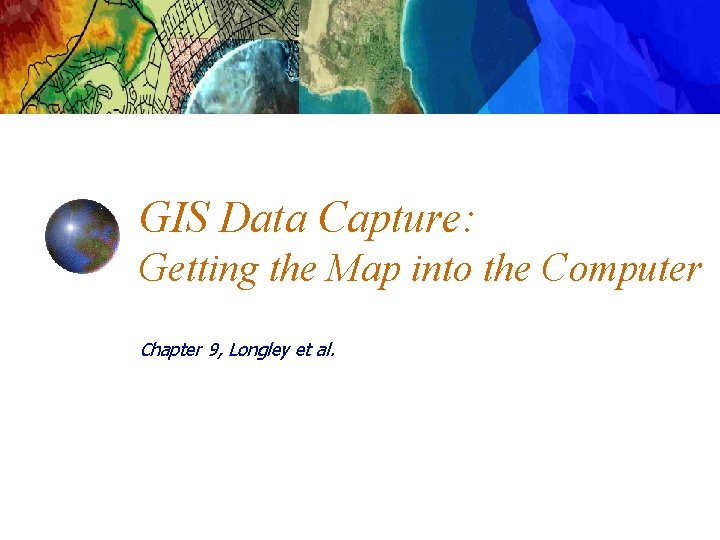 GIS Data Capture: Getting the Map into the Computer Chapter 9, Longley et al.